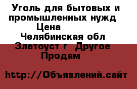 Уголь для бытовых и промышленных нужд › Цена ­ 3 950 - Челябинская обл., Златоуст г. Другое » Продам   